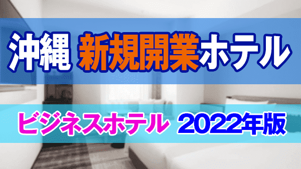 沖縄 新規開業 ホテル ビジネスホテル オープン 2022年版