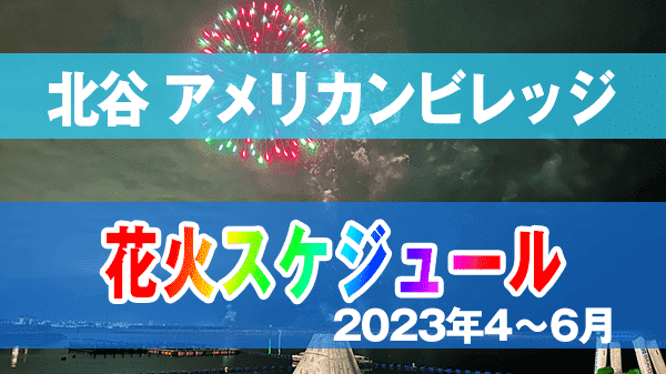 北谷町 美浜 アメリカンビレッジ 花火 スケジュール 2023年 4月 5月 6月