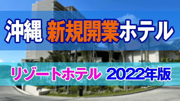 沖縄 新規開業 ホテル リゾートホテル オープン 2022年版