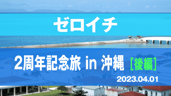 ゼロイチ 2周年記念旅 in 沖縄 後編