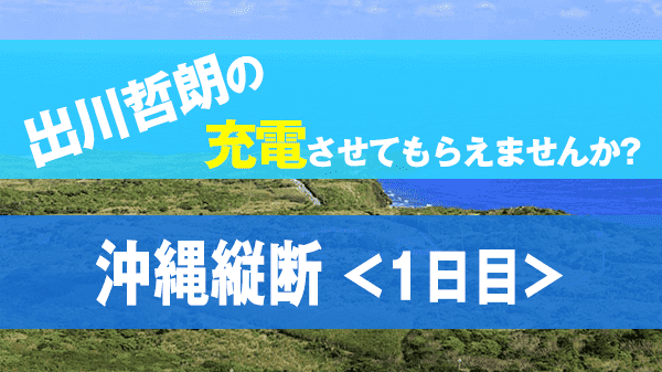 出川哲朗の充電させてもらえませんか? 沖縄本島 縦断 陣内智則