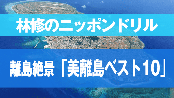 林修のニッポンドリル 離島絶景 美離島ベスト10 沖縄 伊江島 海中道路 八重山諸島 久米島 ハテの浜