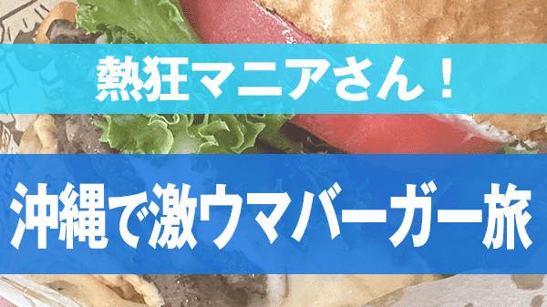 熱狂マニアさん ハンバーガー県 沖縄 ハンバーガー旅