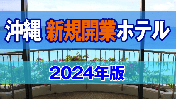 沖縄 新規開業ホテル 2024年オープン リゾートホテル ビジネスホテル