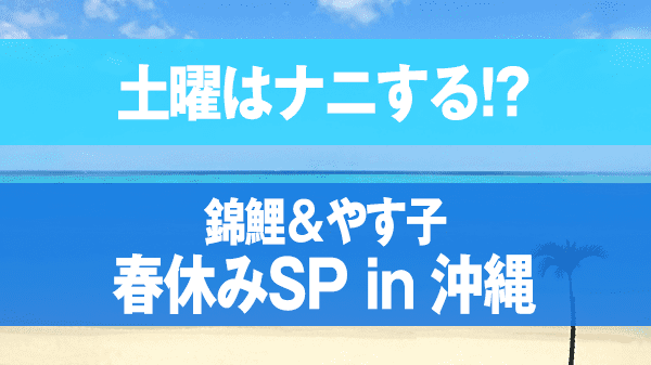 土曜はナニする 錦鯉＆やす子の春休みSP in 沖縄 沖縄で癒やされ旅