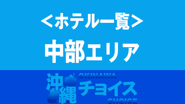 沖縄 ホテル リゾートホテル 沖縄本島 宜野座村 金武町 うるま市 沖縄市 嘉手納町 北谷町 北中城村 宜野湾市 中城村 浦添市 西原町 与那原町