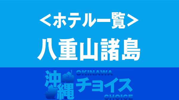 沖縄 ホテル リゾートホテル 八重山諸島 石垣島 西表島 小浜島 竹富島