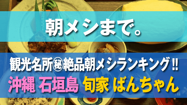 朝メシまで。この夏行って食べたい 観光名所 ㊙絶品朝メシランキング 沖縄 石垣島 旬家 ばんちゃん だし巻き卵ご膳