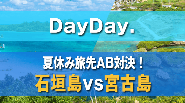 DayDay. 夏休み旅先AB対決 沖縄 石垣島 vs 宮古島