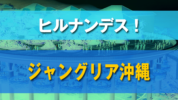 ヒルナンデス ジャングリア沖縄