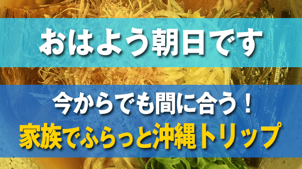 おはよう朝日です 今からでも間に合う 沖縄家族旅行 グルメ ガイドブックに載っていない地元民オススメグルメ