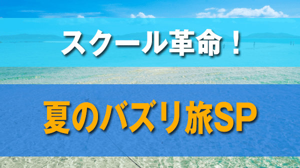スクール革命 夏のバズリ旅