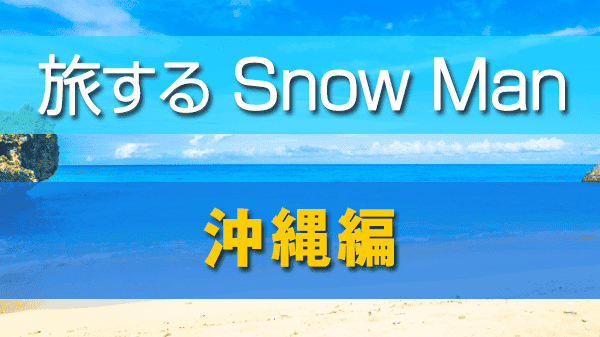 旅するSnow Man 沖縄編