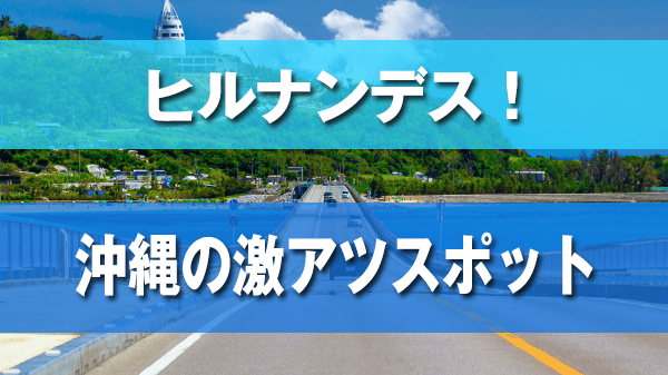ヒルナンデス 沖縄 北部 激アツスポット