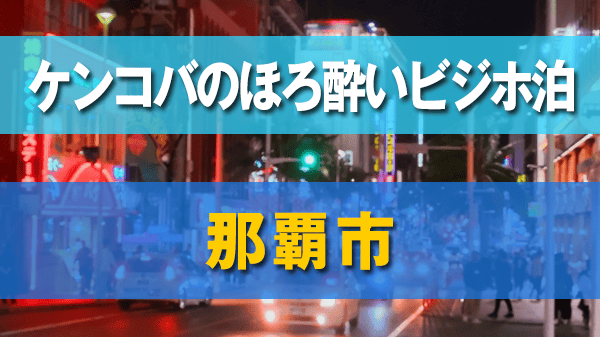 ケンコバのほろ酔いビジホ泊 沖縄県 那覇市