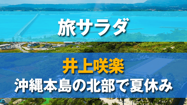 旅サラダ ゲストの旅 井上咲楽 沖縄本島 北部