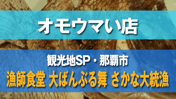 オモうまい店 那覇市 漁師食堂 大ばんぶる舞 さかな大統漁