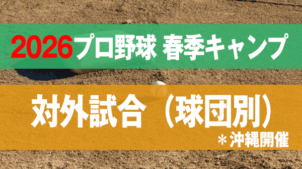 2026プロ野球 春季キャンプ 対外試合 球団別 沖縄開催