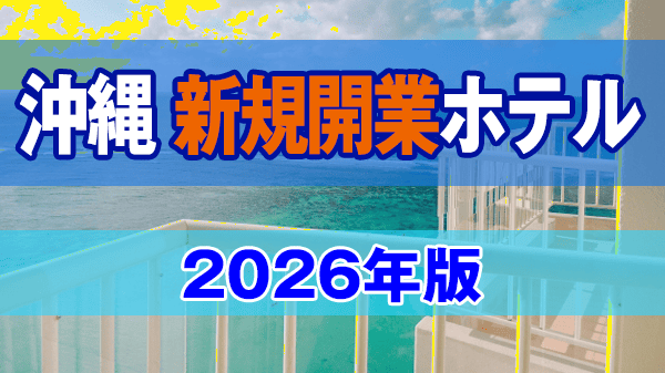 沖縄 新規開業ホテル 2026年オープン リゾートホテル ビジネスホテル