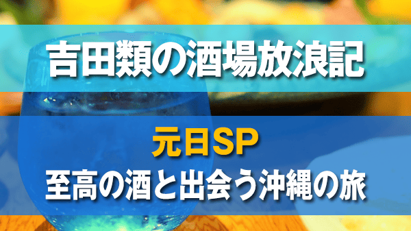 吉田類の酒場放浪記 元旦SP 至高の酒と出会う沖縄の旅 尾野真千子の酒場で乾杯 うりずん オニノウデ 割烹末広 蓬莱 昭和居酒屋 北山食堂