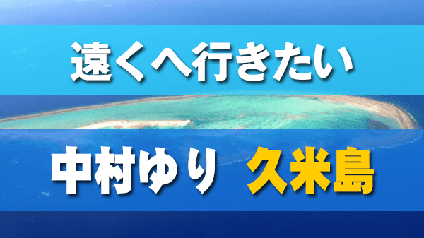 遠くへ行きたい 中村ゆり 久米島
